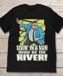 living in a van down by the river t shirt