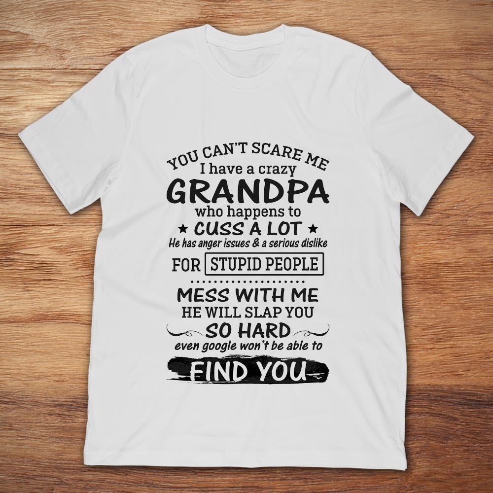 You Cant Scare Me I Have A Crazy Grandpa Who Happen To Cuss A Lot Mess With Me He Will Slap You So Hard