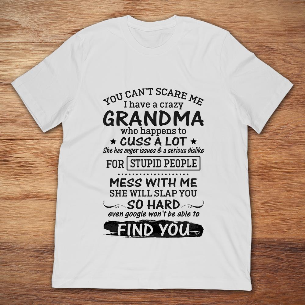 You Can't Scare Me I Have A Crazy Grandma Who Happens To Cuss A Lot Mess With Me She Will Slap You So Hard
