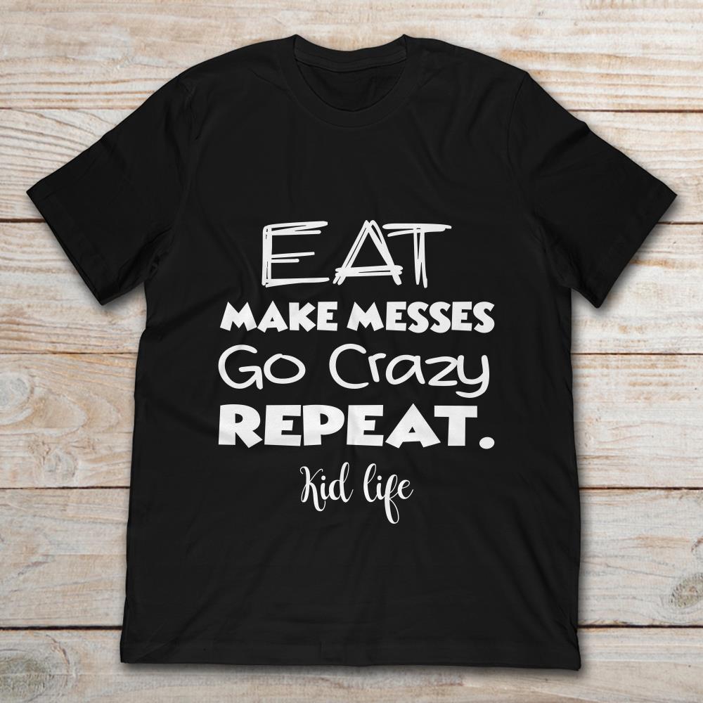 Eat Make Messes Go Crazy Repeat Kid Life
