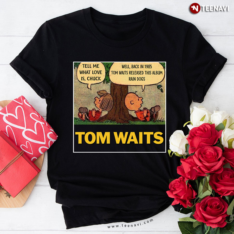 Tom Waits Tell Me What Love Is Chuck Back In 1895 Tom Waits Released This Album Rain Dogs T-Shirt