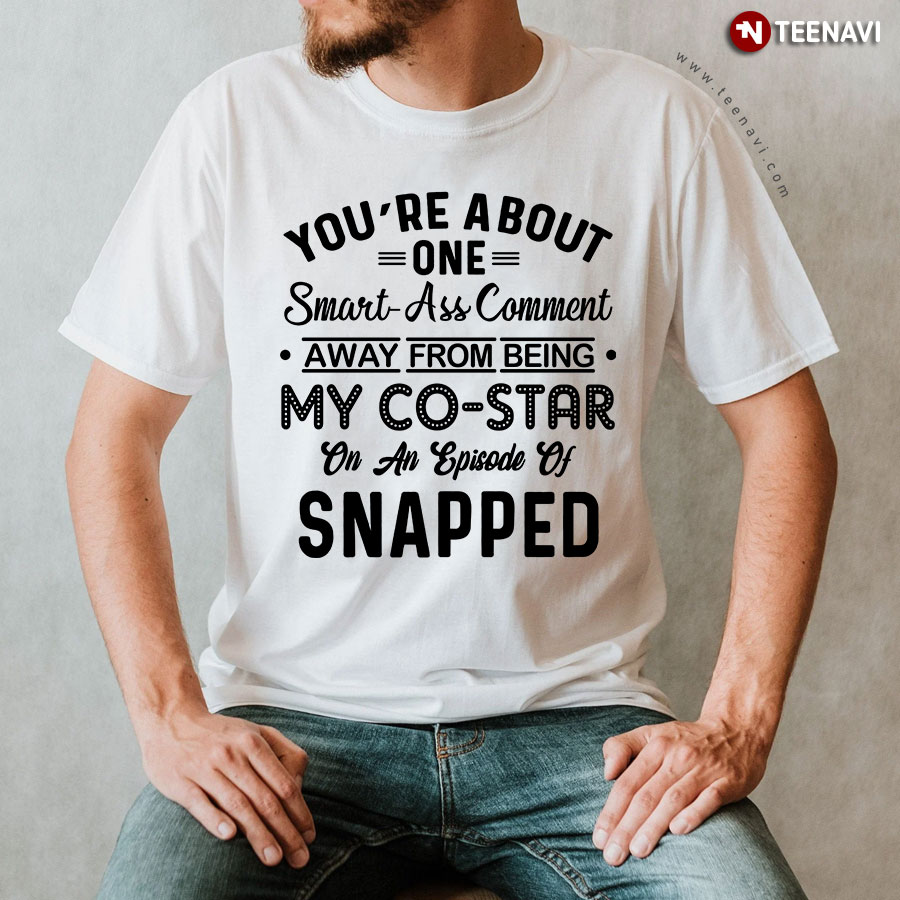 You're About One Smart-Ass Comment Away From Being My Co-Star T-Shirt
