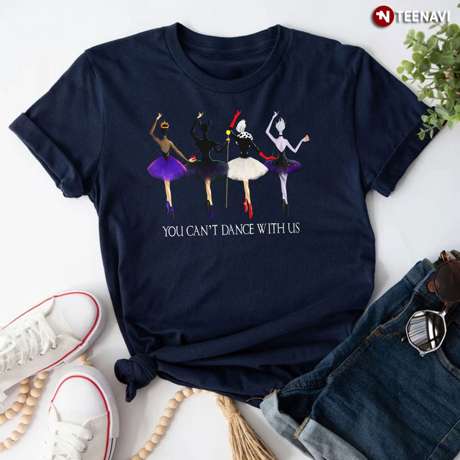 Ballet You Can't Dance With Us Maleficent Evil Queen Ursula Cruella De Vil T-Shirt