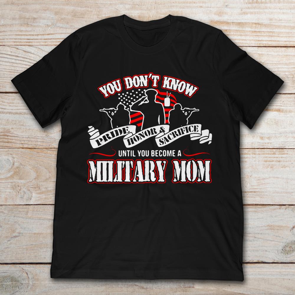 You Don't Know Pride Honor And Sacrifice Until You Become A Military Mom