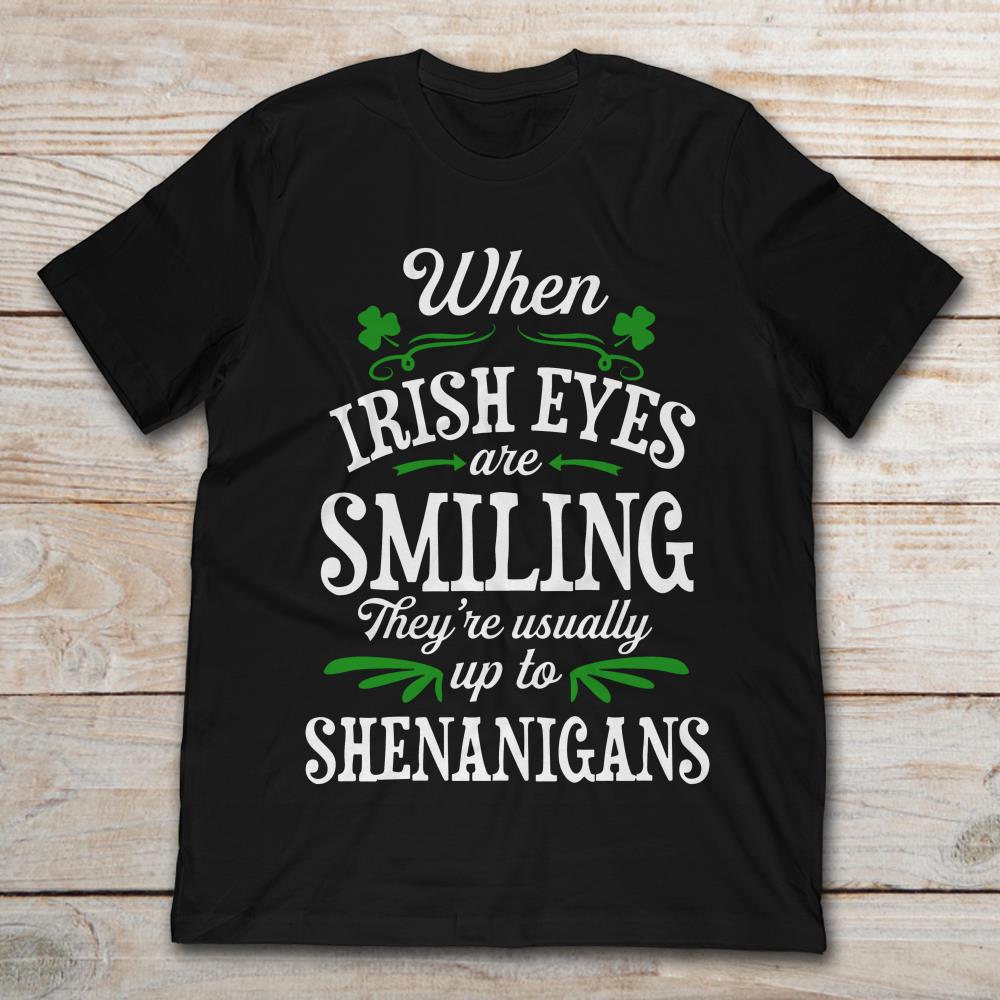 When Irish Eyes Are Smiling They Are Usually Up To Shenanigans