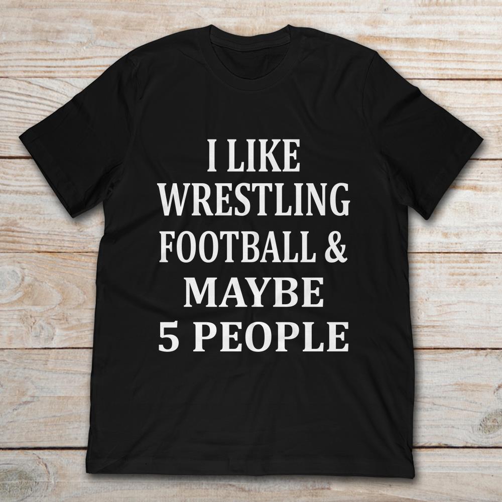 I Like Wrestling Football And May Be 5 People