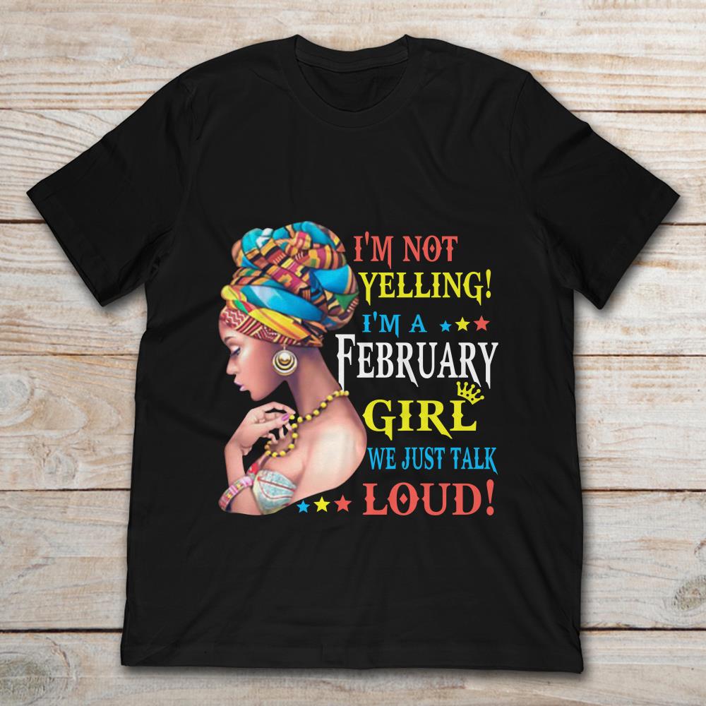 I'm Not Yelling I'm A February Girl We Just Talk Loud