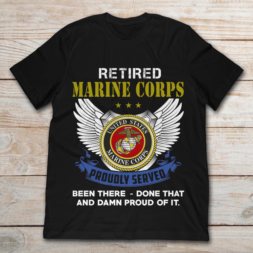 Retired Marine Corps Proudly Served Been There Done That And Damn Proud Of It