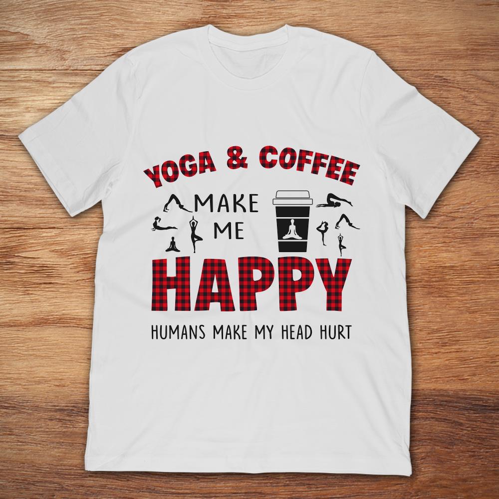 Yoga And Coffee Make Me Happy Humans Make My Head Hurt
