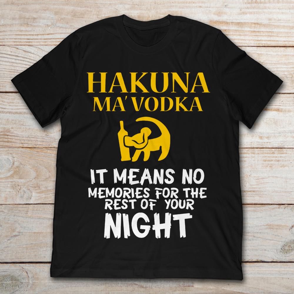 Hakuna Ma'vodka It Means No Memories For The Rest Of Your Night