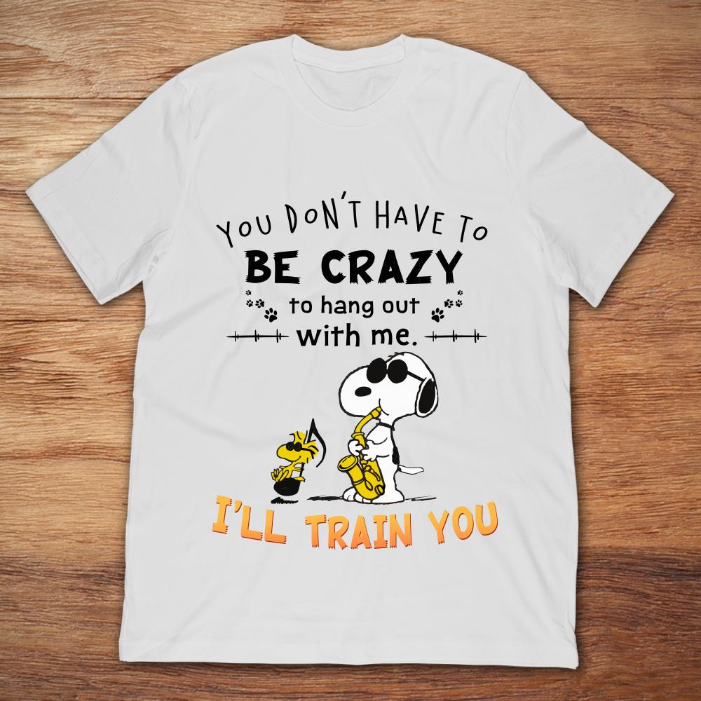 Snoopy And Woodstock You Don't Have To Be Crazy To Hang Out With Me I'll Train You