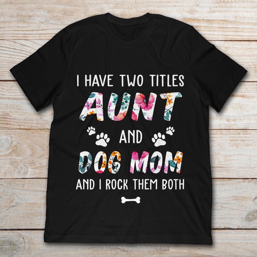 I Have Two Titles Aunt And Dog Mom And I Rock Them Both