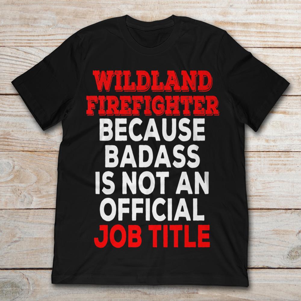 Wildland Firefighter Because Badass Is Not An Official Job Title