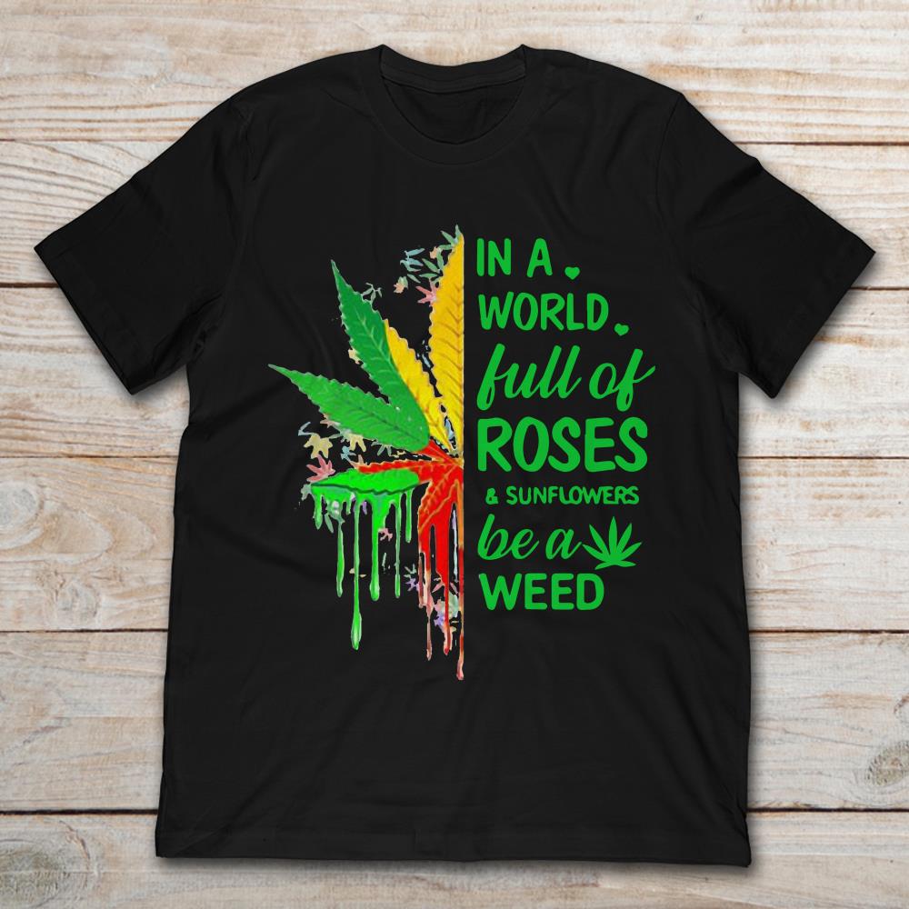 In A world Full Of Roses And Sunflowers Be A Weed