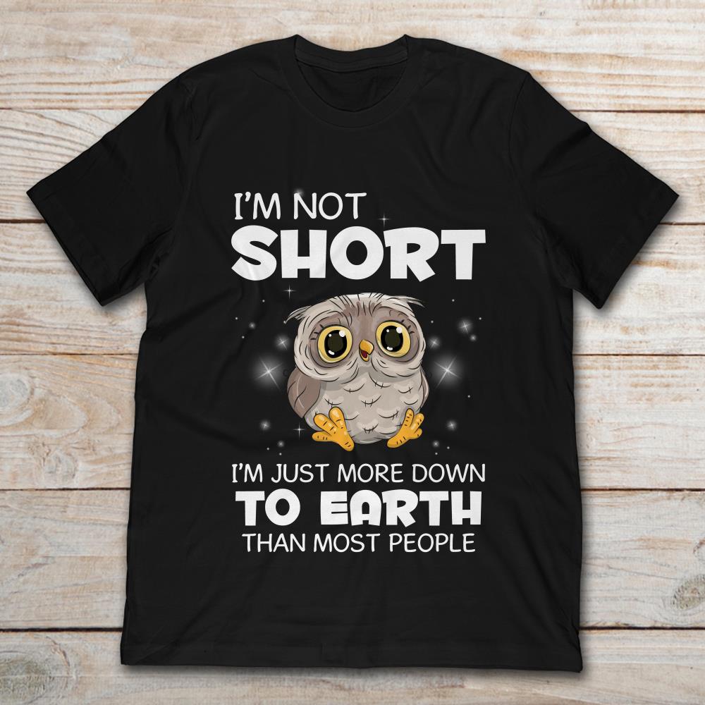 Owl I'm Short I'm Just More Down To Earth Than Most People