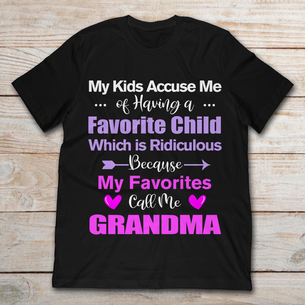 My Kids Accuse Me Of Having A Favorite Child Which Is Ridiculous Beause My Favorites Call Me Grandma