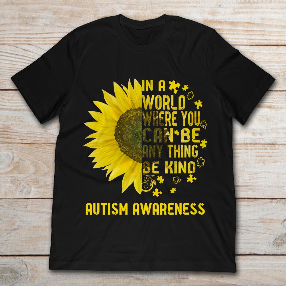 Sunflower In A World Where You Can Be Anything Be Kind Autism Awareness
