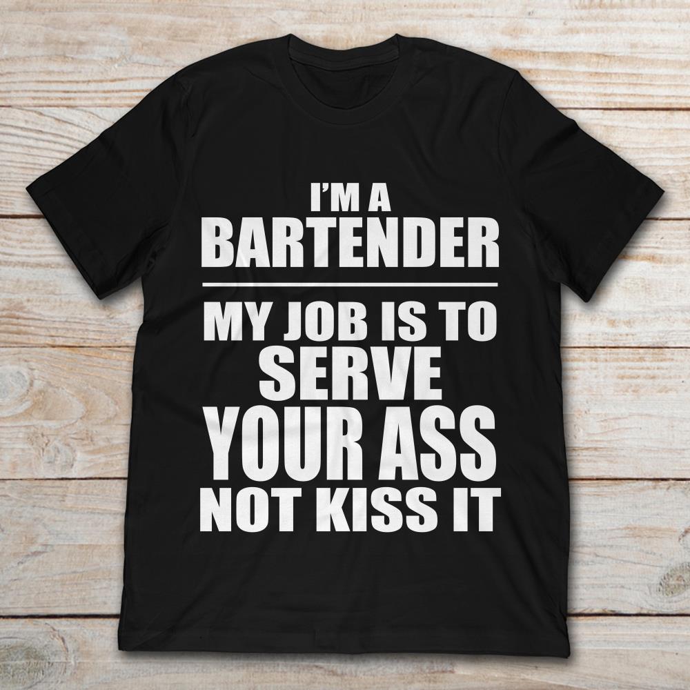I'm A Bartender My Job Is To Serve Your Ass Not Kiss It