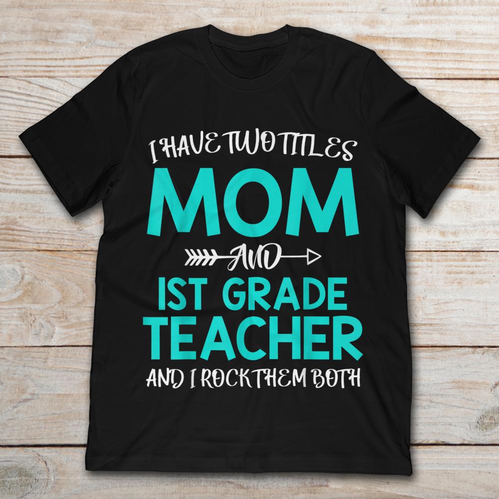 I Have Two Titles Mom And 1st Grade Teacher And I Rock Them Both
