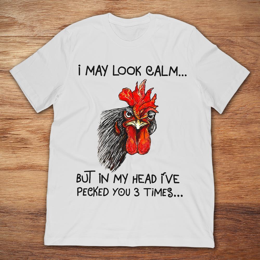 Chicken Rooster I May Look Calm But In My Head I've Pecked You 3 Times