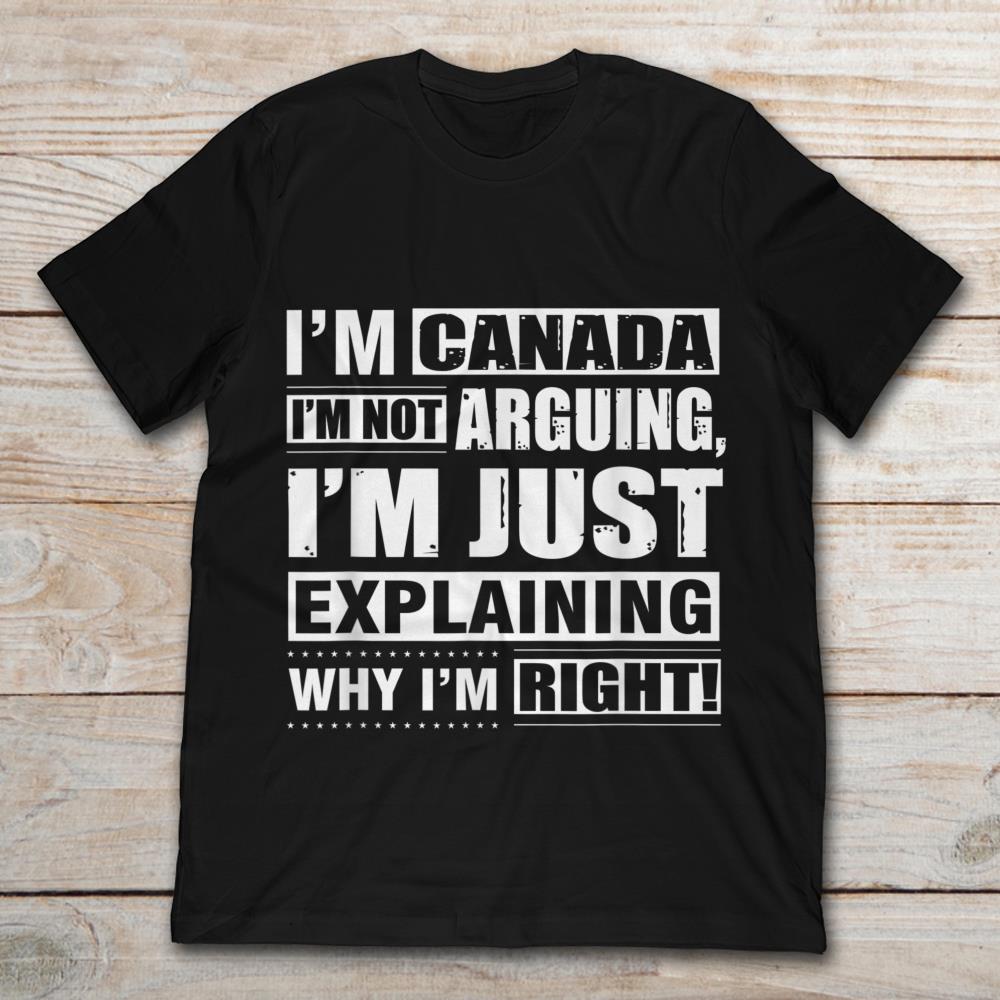 I'm Canada I'm Not Arguing I'm Just Explaining Why I'm Right