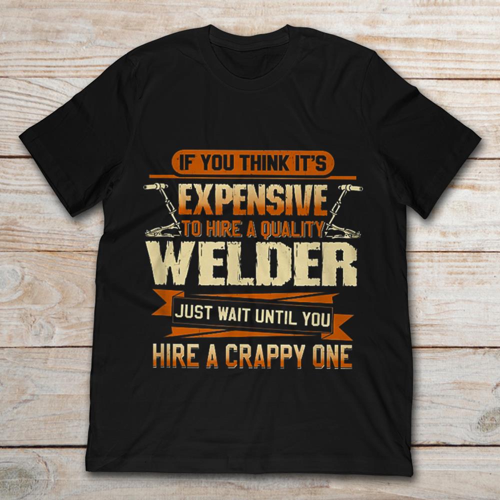 If You Think It's Expensive To Hire A Quality Welder Just Wait Until You Hire A Crappy One