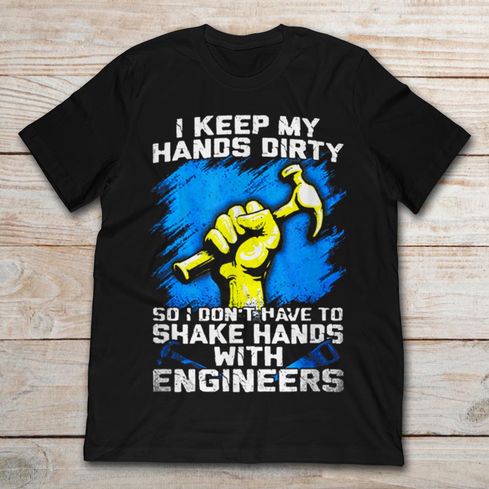 I Keep My Hands Dirty So I Don't Have To Shake Hands With Engineers