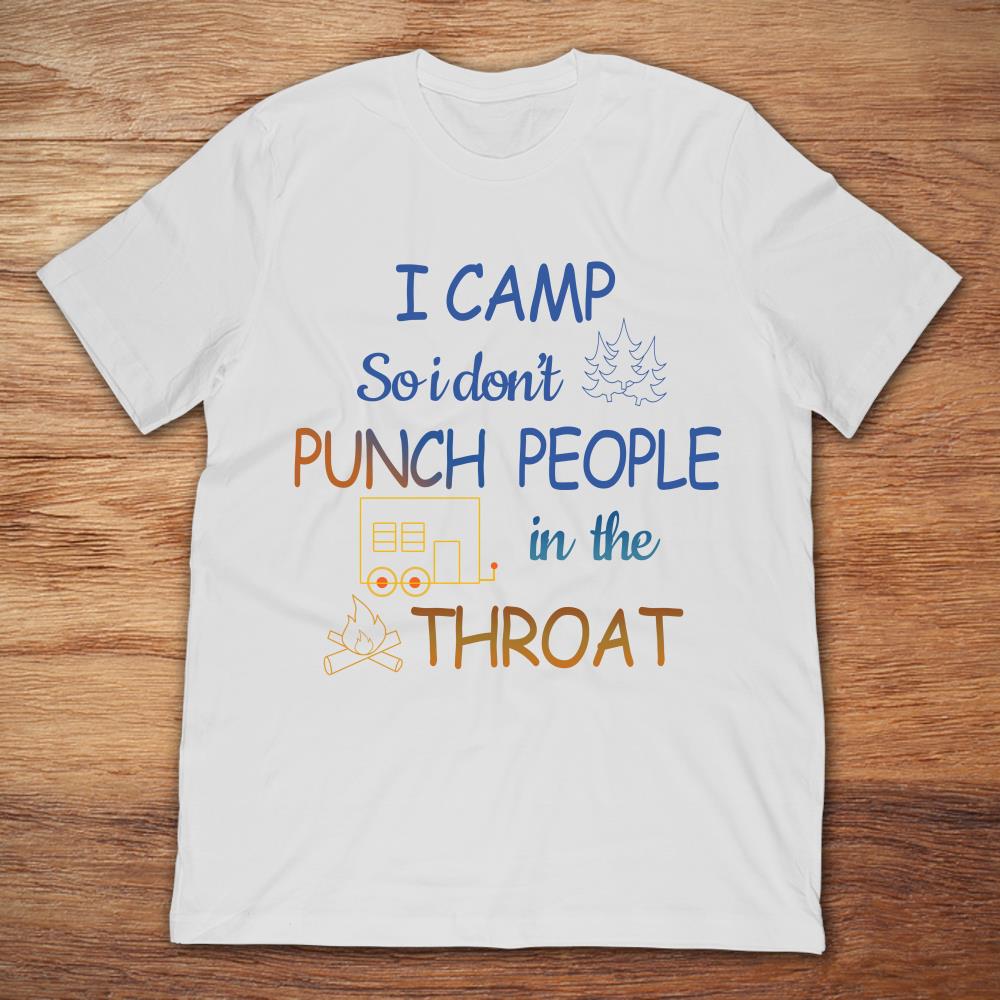 Camping I Camp So I Don’t Punch People In The Throat