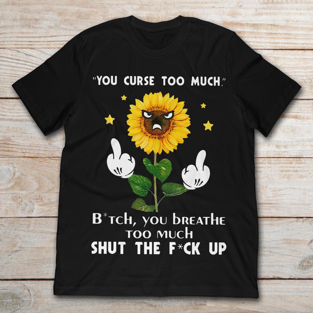 Sunflower You Curse Too Much Bitch You Breathe Too Much Shut The Fuck Up
