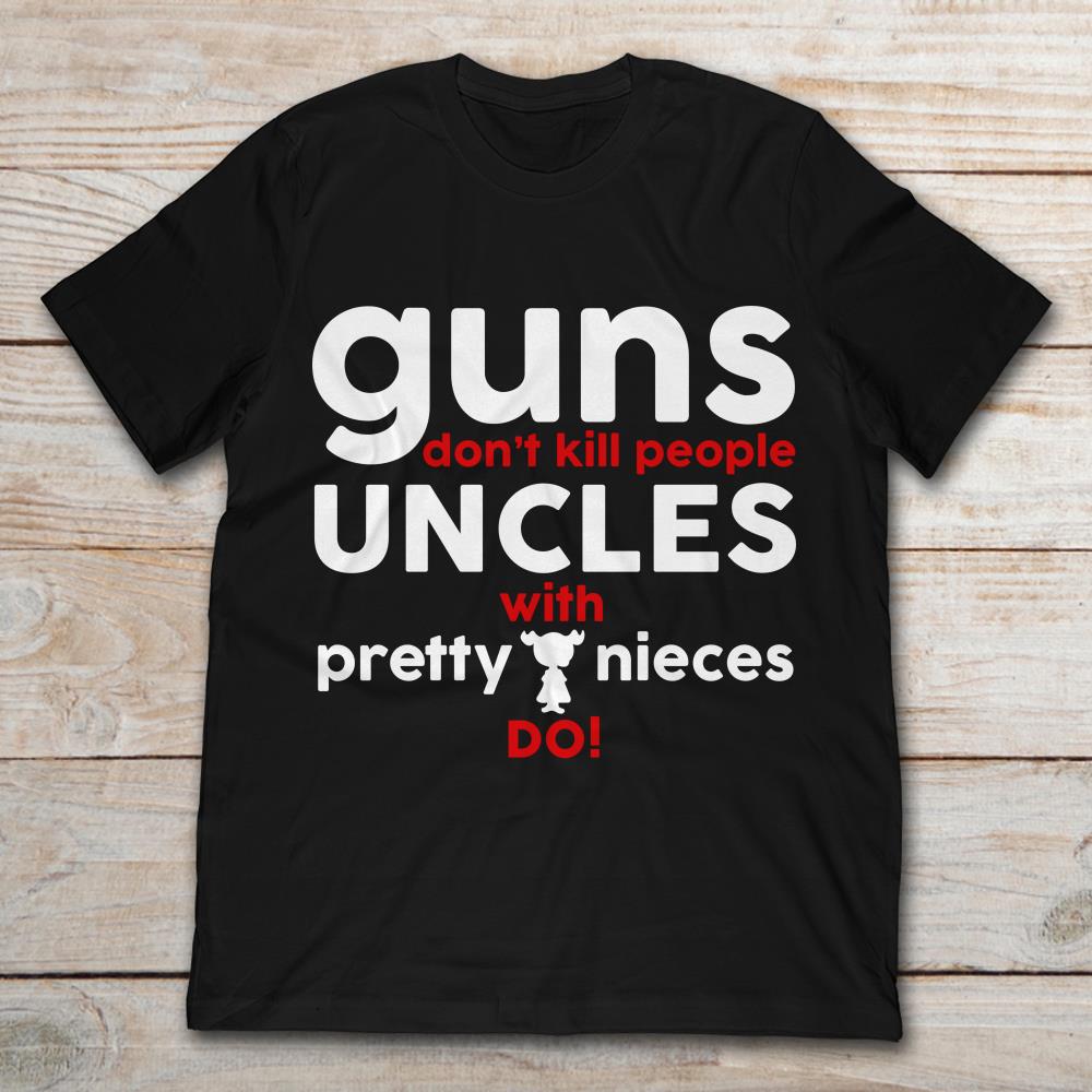 Guns Don't Kill People Uncles With Pretty Nieces Do