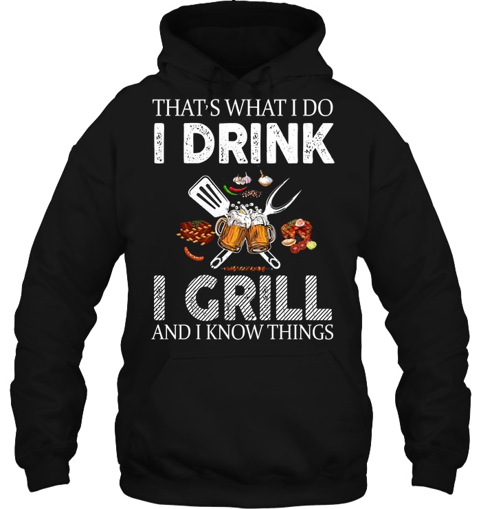 That's What I Do I Drink I Grill And I Know Things