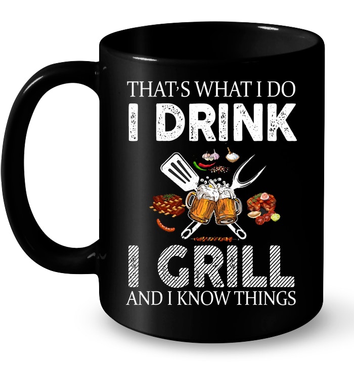 That's What I Do I Drink I Grill And I Know Things