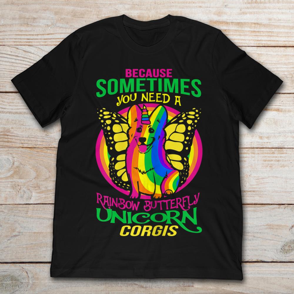 Because Sometimes You Need A Rainbow Butterfly Unicorn Corgis