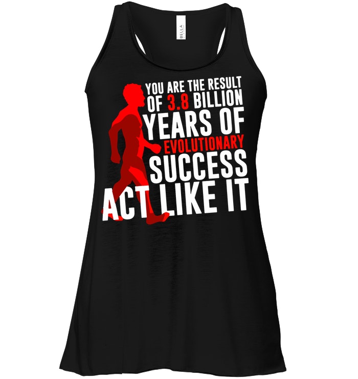 You Are The Result Of 3 8 Billion Years Of Evolutionary Success Act Like It