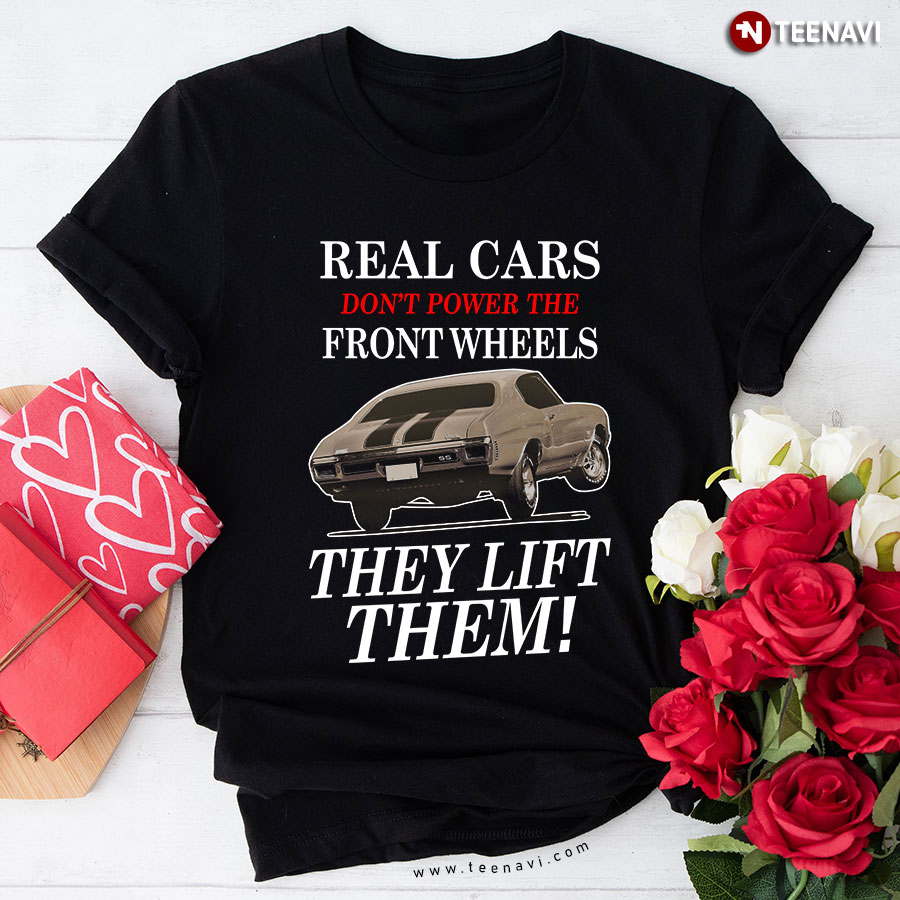 Real Cars Don't Power The Front Wheels They Lift Them T-Shirt