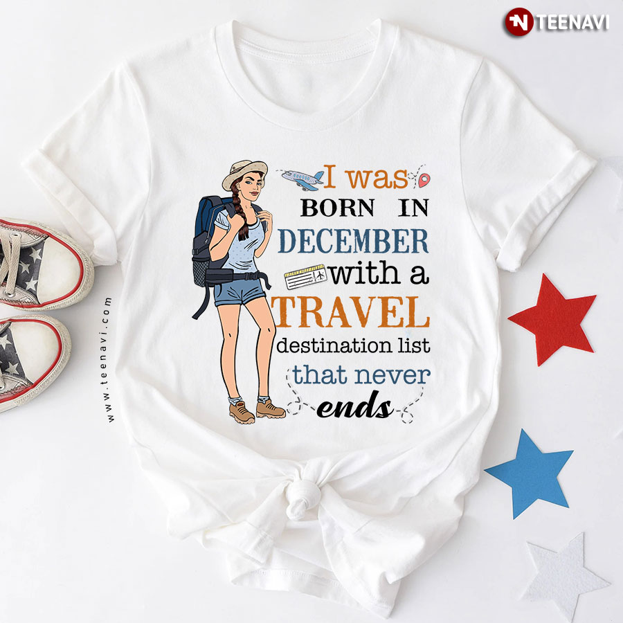I Was Born In December With A Travel Destination List That Never Ends T-Shirt