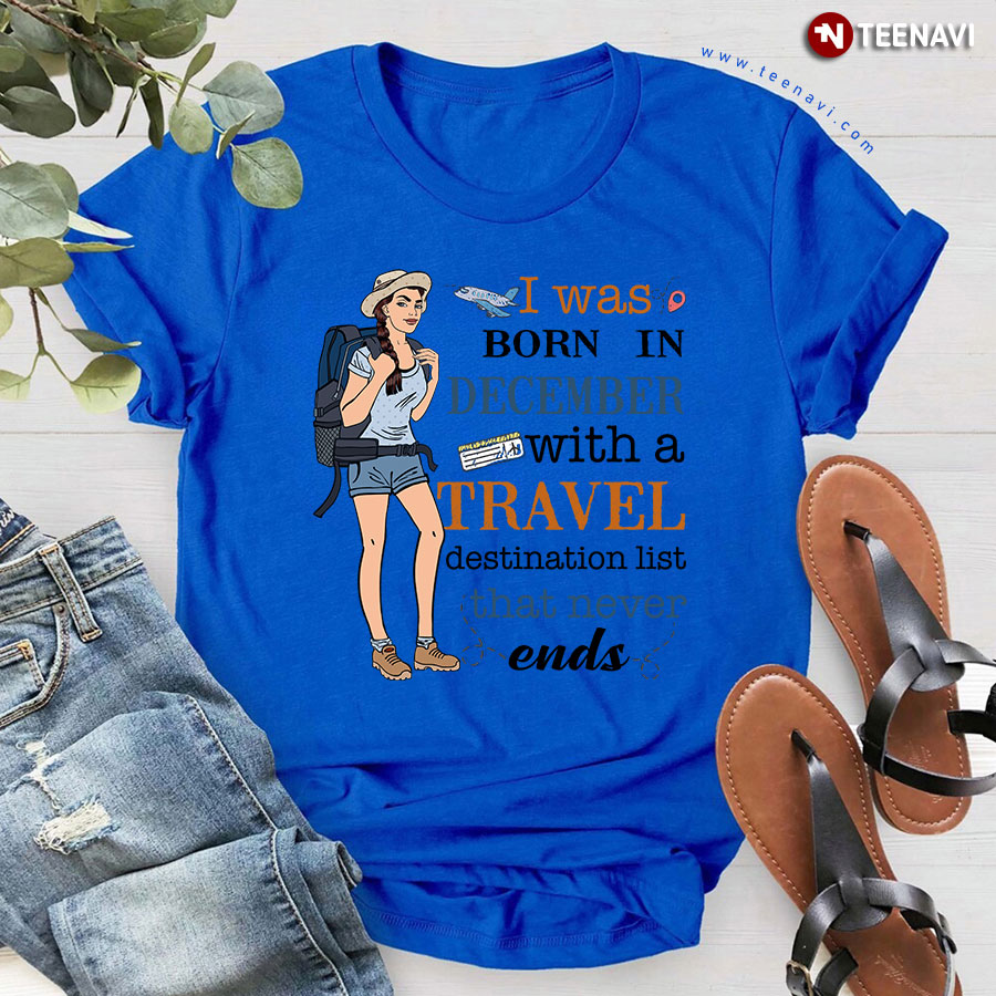 I Was Born In December With A Travel Destination List That Never Ends T-Shirt