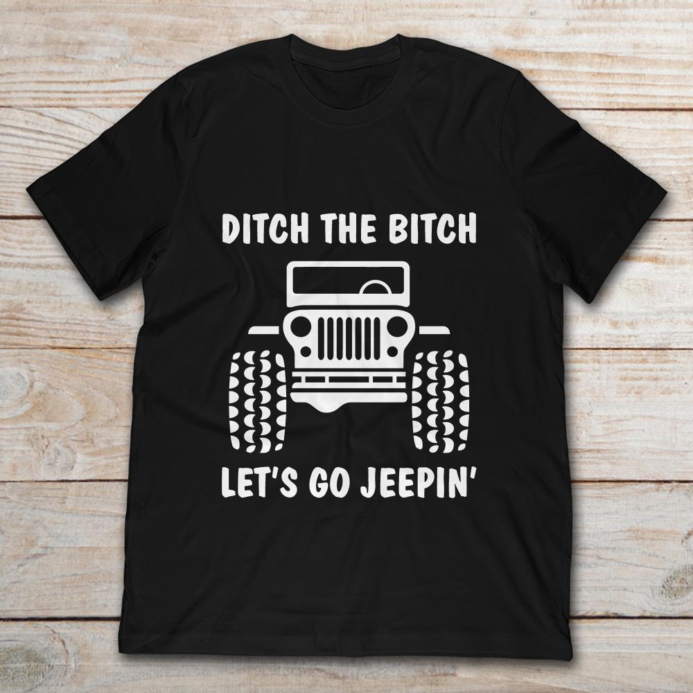 Ditch The Bitch Let's Go Jeepin