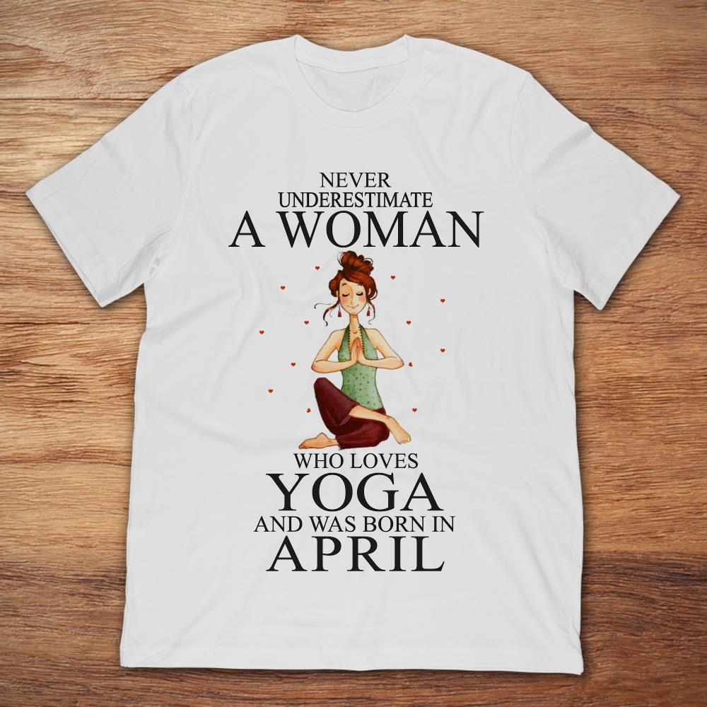 Never Underestimate A Woman Who Loves Yoga And Was Born In April