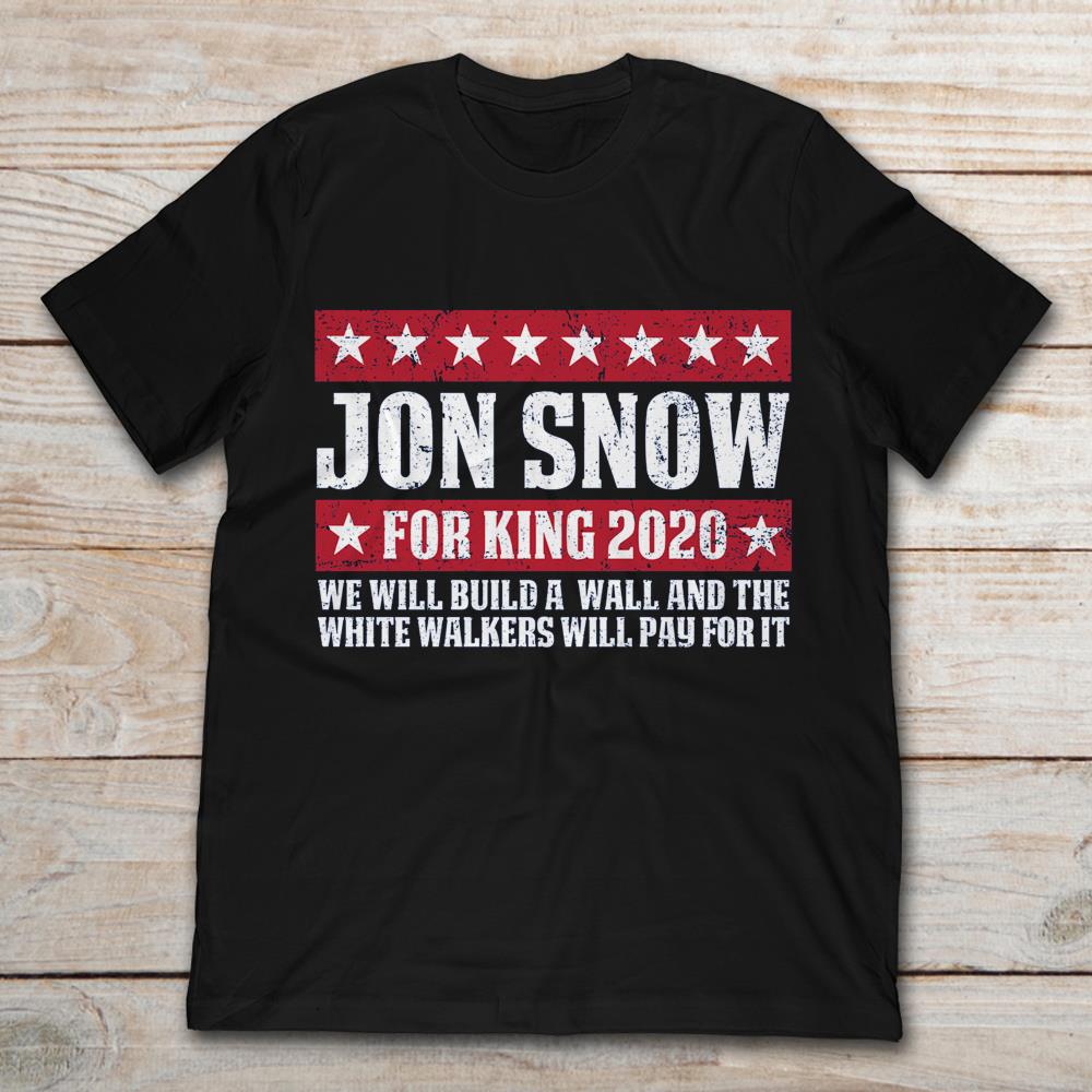 Game Of Thrones Jon Snow For King 2020 We Will Build A Wall And The White Walkers Will Pay For It