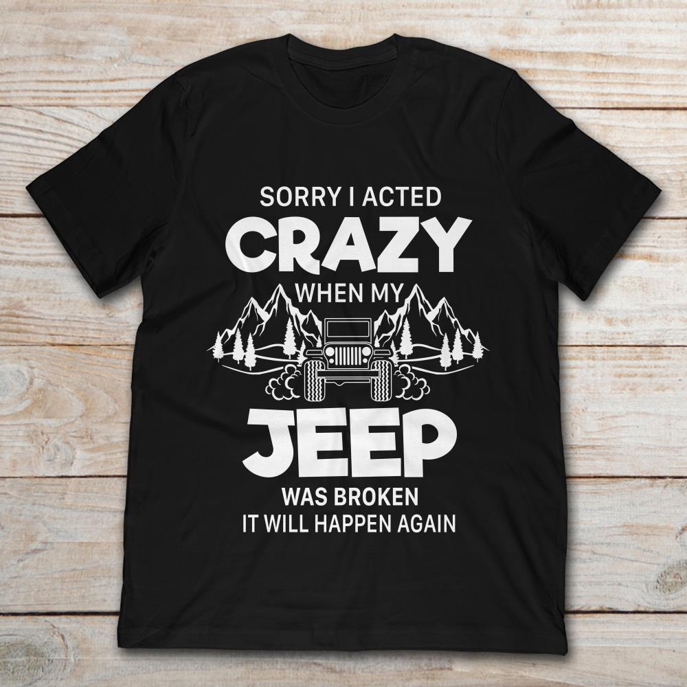 Sorry I Acted Crazy When My Jeep Was Broken It Will Happen Again