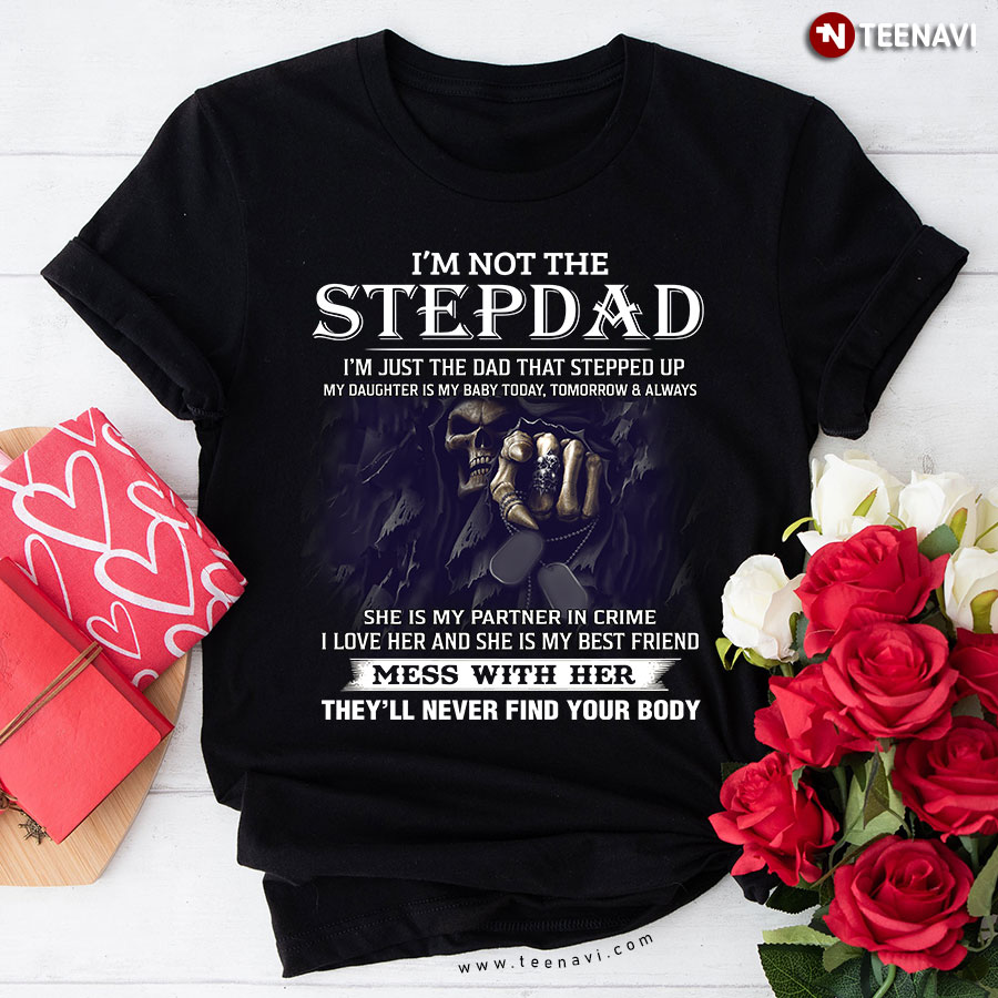 I'm Not The Stepdad Mess With Her They'll Never Find Your Body T-Shirt