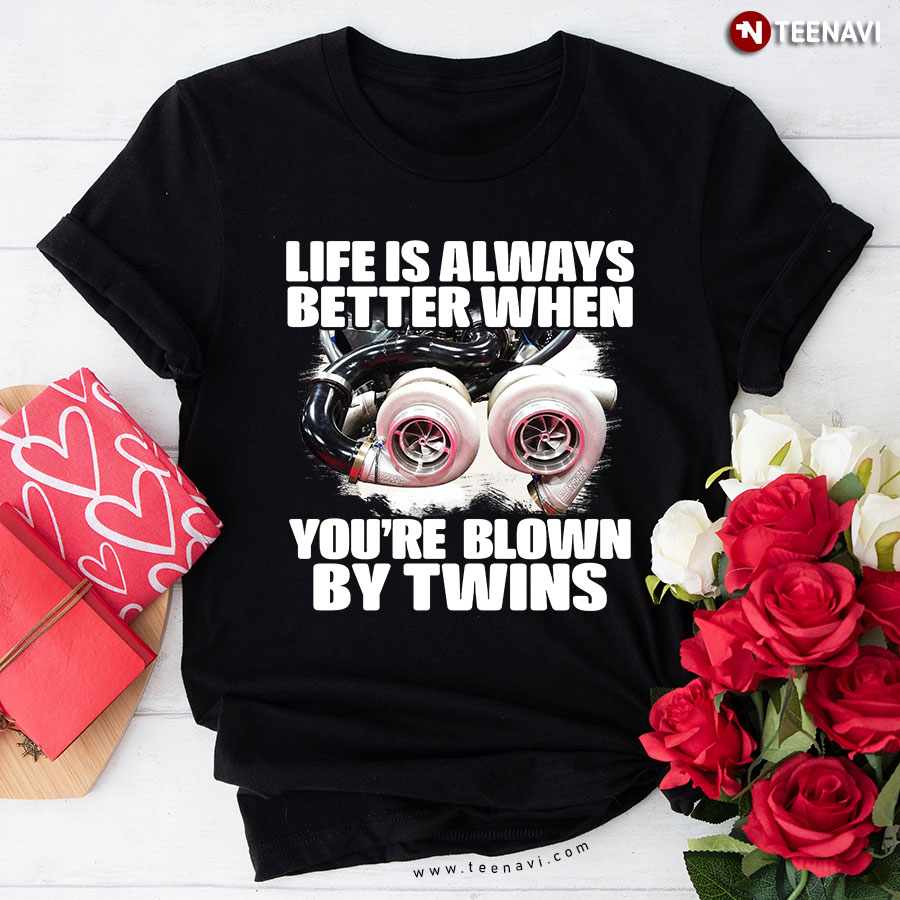 Life Is Always Better When You're Blown By Twins T-Shirt