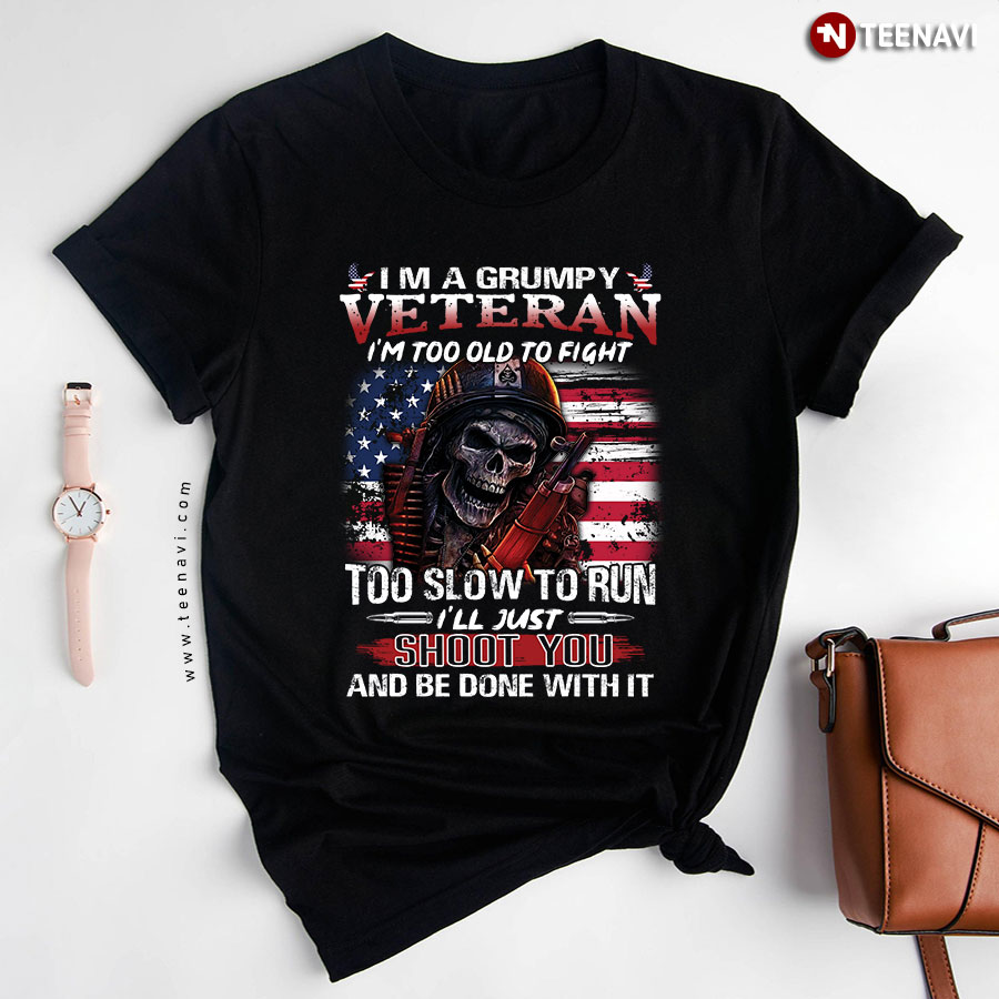 I'm A Grumpy Veteran I'm Too Old To Fight Too Slow To Run I'll Just Shoot You And Be Done With It T-Shirt