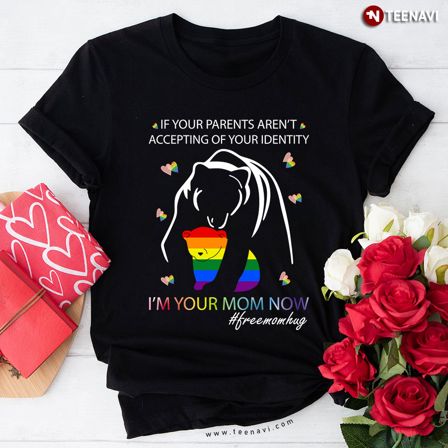 Bears If Your Parents Aren't Accepting Of Your Identity I'm Your Mom Now LGBT T-Shirt