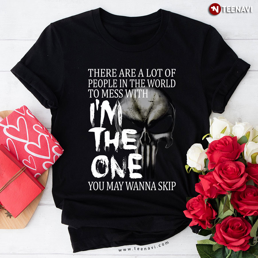 There Are A Lot Of People In The World To Mess With I'm The One You May Wanna Skip T-Shirt