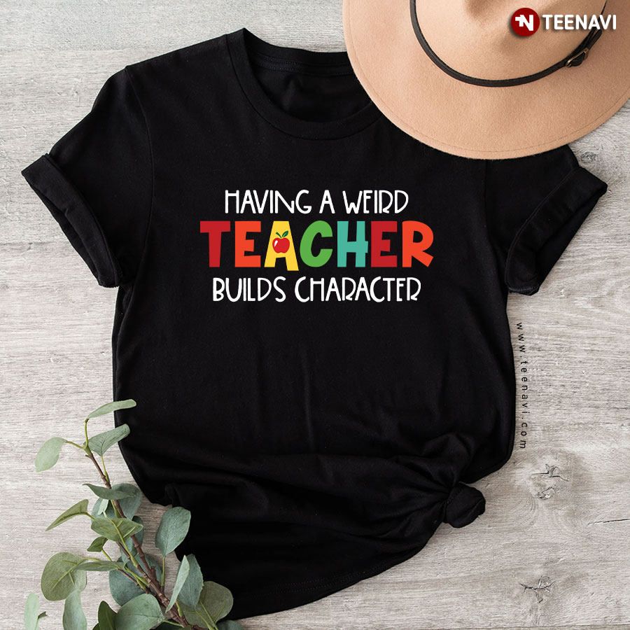 Having A Weird Teacher Builds Character T-Shirt