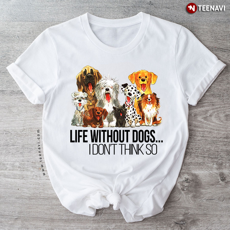 Life Without Dogs I Don't Think So T-Shirt
