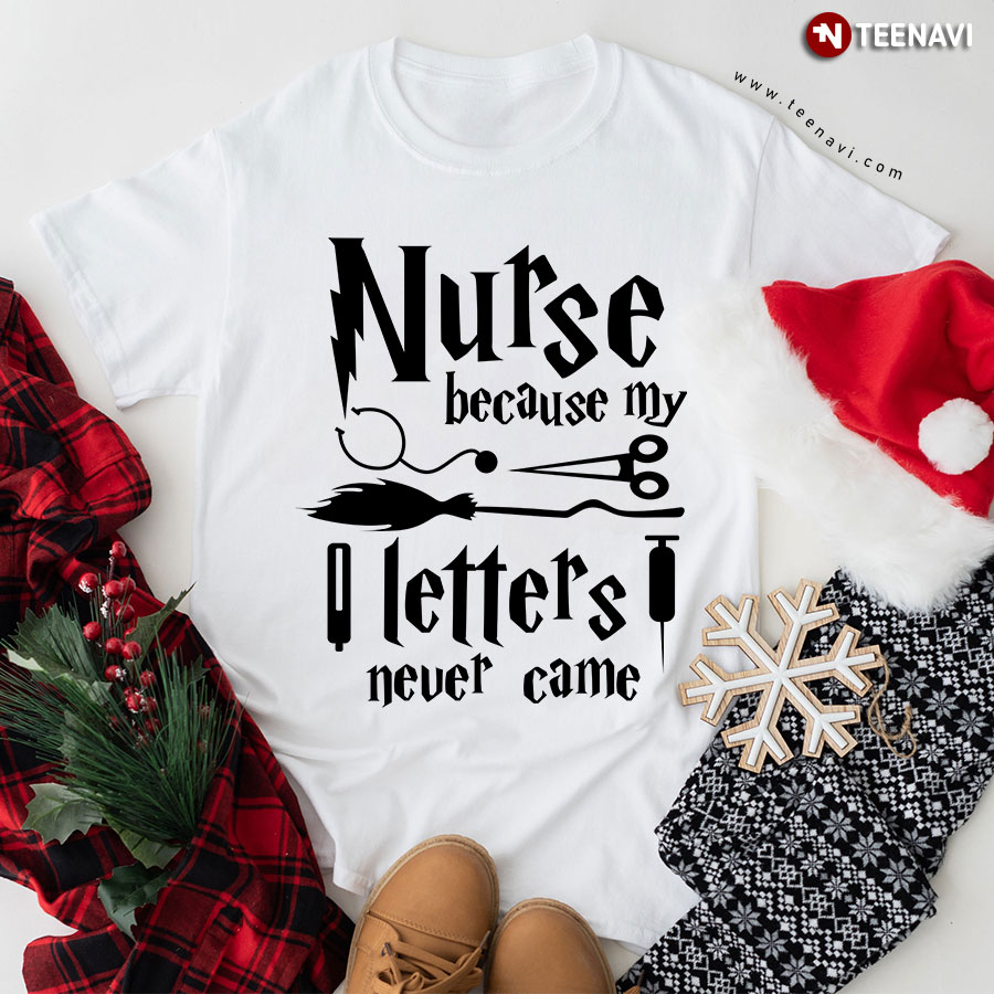 Nurse Because My Hogwarts Letters Never Came T-Shirt