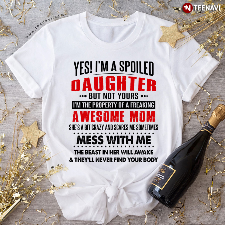 Yes I'm A Spoiled Daughter But Not Yours I'm The Property Of A Freaking Awesome Mom T-Shirt